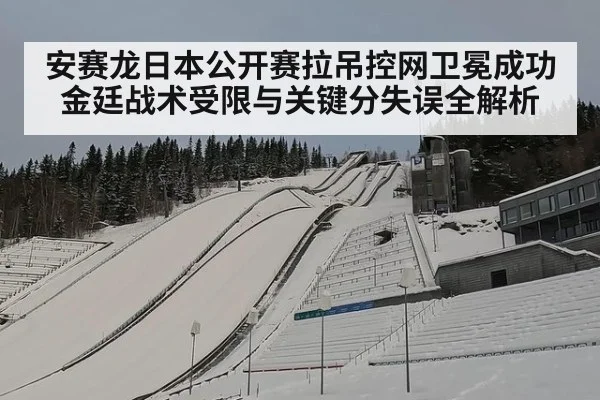 安赛龙日本公开赛拉吊控网卫冕成功 金廷战术受限与关键分失误全解析